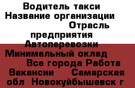 Водитель такси › Название организации ­ Ecolife taxi › Отрасль предприятия ­ Автоперевозки › Минимальный оклад ­ 60 000 - Все города Работа » Вакансии   . Самарская обл.,Новокуйбышевск г.